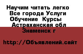 Научим читать легко - Все города Услуги » Обучение. Курсы   . Астраханская обл.,Знаменск г.